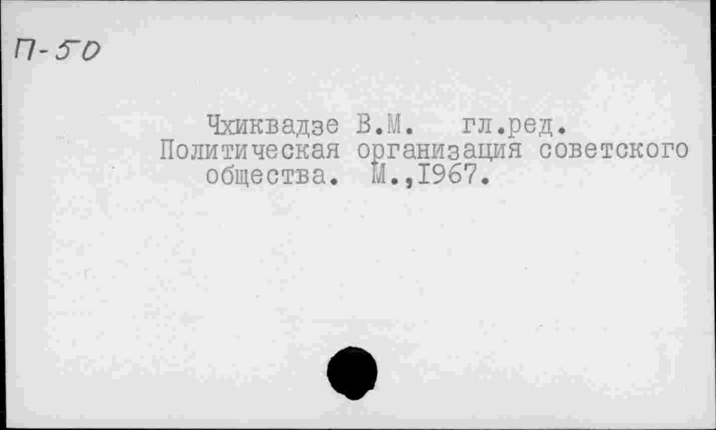 ﻿Чхиквадзе В.М. гл.ред.
Политическая организация советского общества, и.,1967.